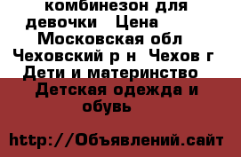комбинезон для девочки › Цена ­ 400 - Московская обл., Чеховский р-н, Чехов г. Дети и материнство » Детская одежда и обувь   